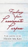 Finding Your Passionate Purpose: In Life, Leadership, and Love