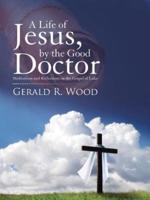 A Life of Jesus, by the Good Doctor: Meditations and Reflections on the Gospel of Luke