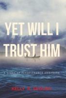 Yet Will I Trust Him: A Story of Perseverance and Faith