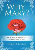 Why Mary?: From a Mother's Heart, A Fresh Perspective