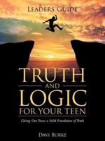 Leaders Guide Truth and Logic For Your Teen: Giving Our Teens a Solid Foundation of Truth