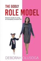 The Godly Role Model: Women's Guide To Living An Exemplary Christian Life