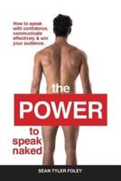 The Power To Speak Naked : How to speak with confidence, communicate effectively & win your audience