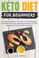 Keto Diet for Beginners: Complete Beginner's Guide To The Ketogenic Diet With Delicious And Easy Recipes To Lose Weight And Eat Healthy Everyday