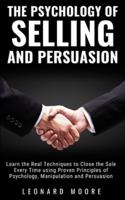 The Psychology of Selling and Persuasion: Learn the Real Techniques to Close the Sale Every Time using Proven Principles of Psychology, Manipulation, and Persuasion