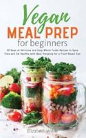 Vegan Meal Prep for Beginners: 30 Days of Delicious and Easy Whole Foods Recipes to Save Time and Eat Healthy with Meal Prepping for a Plant-Based Diet