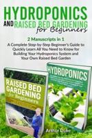 Hydroponics and Raised Bed Gardening for Beginners: 2 Manuscripts in 1 - A Complete Step-by-Step Beginner's Guide to Quickly Learn All You Need to Know for Building Your Hydroponics System and Your Own Raised Bed Garden