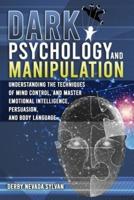 Dark Psychology and Manipulation: Understanding the techniques of mind control, and master emotional intelligence, persuasion, and body language