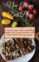 New Atkins Diet Plan: A Step By Step Guide to Shedding Weight and Living Healthier with Some Mouth-Watering Recipes