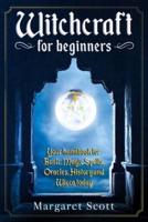 Witchcraft for beginners: Your Handbook for Basic Magic Spells, Oracles, History, and Wicca Today