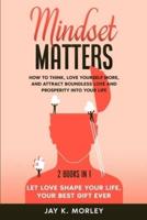 MINDSET MATTERS: How to Think, Love Yourself More, and Attract Boundless Love and Prosperity Into Your Life