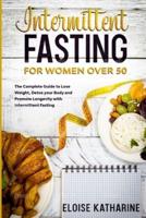 Intermittent Fasting for Women Over 50: the complete guide to lose weight, detox your body and promote longevity with intermittent fasting
