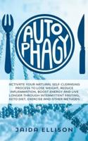 Autophagy: Activate Your Natural Self-Cleansing Process to Lose Weight, Reduce Inflammation, Boost Energy and Live Longer Through Intermittent Fasting, Keto Diet, Exercise and Other Methods