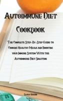 Autoimmune Diet Cookbook: The Complete Step-By-Step Guide to Cooking Healthy Meals and Boosting your Immune System With the Autoimmune Diet Solution
