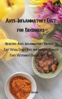 Anti-Inflammatory Diet for Beginners :  Healthy Anti-Inflammatory Recipes to Eat Well Every Day and Improve Health Fast Without Feeling on a Diet