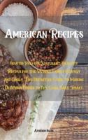 American Recipes: How to Prepare Succulent, Healthy Recipes for the Whole Family Quickly and Easily. The Definitive Guide to Making Delicious Dishes to Fry, Grill, Bake, Roast