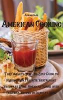American Cooking: The Complete Step-By-Step Guide to Making your Favorite Restaurant Recipes at Home. American Cuisine with Delicious Recipes to Enjoy at Home