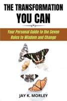 THE TRANSFORMATION YOU CAN: Your Personal Guide to the Seven Rule to Wisdom and Change