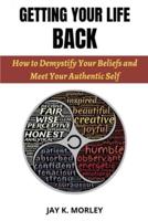GETTING YOUR LIFE BACK: How to Demystify Your Life Beliefs and Meet Your Authentic Self