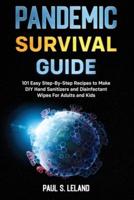 PANDEMIC SURVIVAL GUIDE: 101 Easy Step-By-Step Recipes to Make DIY Hand Sanitizers and Disinfectant Wipes For Adults and Kids