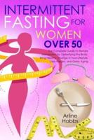 Intermittent  Fasting for Women  Over 50: The Complete Guide to Restore  Metabolism by Detoxifying the  Body. Bring Healthy Change in  Your Lifestyle, Lose Weight, and  Delay Aging.