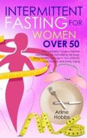 Intermittent  Fasting for Women  Over 50: The Complete Guide to Restore  Metabolism by Detoxifying the  Body. Bring Healthy Change in  Your Lifestyle, Lose Weight, and  Delay Aging.