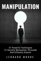 Manipulation: 31 Powerful Techniques to Secretly Manipulate, Persuade and Influence People