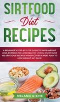 Sirtfood Diet Recipes: Sirtfood Diet Recipes: A Beginner's Step-By-Step Guide to Rapid Weight Loss, Burning Fat, and Healthy Living - Enjoy Over 100 Delicious Recipes and Discover a Meal Plan to Lose Weight!