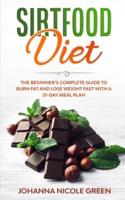 Sirtfood Diet: The Beginner's Complete Guide to Burn Fat and Lose Weight Fast with a 21-Day Meal Plan