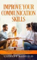 IMPROVE YOUR COMMUNICATION SKILLS: Complete Step by Step Guide on How to Obtain the Best Method to Improve Your Communication and Social Skills Easily