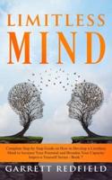 LIMITLESS MIND: Complete Step by Step Guide on How to Develop a Limitless Mind to Increase Your Potential and Broaden Your Capacity