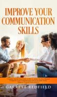 IMPROVE YOUR COMMUNICATION SKILLS: Complete Step by Step Guide on How to Obtain the Best Method to Improve Your Communication and Social Skills Easily