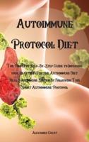 Autoimmune Protocol Diet: The Complete Step-By-Step Guide to Improving your Health With the Autoimmune Diet, Heal Your Immune System By Following This Short Autoimmune Protocol