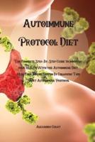 Autoimmune Protocol Diet:  The Complete Step-By-Step Guide to Improving your Health With the Autoimmune Diet, Heal Your Immune System By Following This Short Autoimmune Protocol