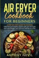 AIR FRYER COOKBOOK  FOR BEGINNERS: :A Step-by-Step guide to cooking +200 fast and healthy dishes with your Air Fryer and lose weight fast without feeling on a diet