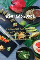 Asian Cookbook: 3 Manuscripts: Over 150 Tasty, Easy and Quick Recipes from Asian Cuisine, Including Cooking Techniques for Beginners