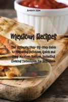 Mexican Recipes: The Ultimate Step-By-Step Guide to Preparing Delicious, Quick and Easy Mexican Recipes, including Cooking Techniques for Beginners.
