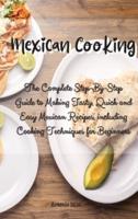 Mexican Cooking: The Complete Step-By-Step Guide to Making Tasty, Quick and Easy Mexican Recipes, including Cooking Techniques for Beginners