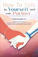 HOW TO TALK TO YOURSELF AND YOUR PARTNER (II Manuscripts in I): Improve Your Self-esteem Through a Healthy Talk and Heal Your Connection with Your Partner with Effective Communication