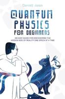 QUANTUM PHYSICS FOR BEGINNERS: An Easy Guide for Discovering the Hidden Side of Reality One Speck at a Time