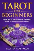 TAROT FOR BEGINNERS: A PRACTICAL AND STRAIGHTFORWARD GUIDE TO READING TAROT CARDS
