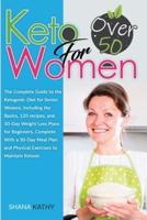 Keto for Women over 50: The Complete Guide to the Ketogenic Diet for Senior Women, Including the Basics, 120 recipes, and 30-Day Weight Loss Plan and Physical Exercises to Maintain Ketosis