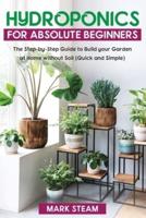 Hydroponics   For Absolute Beginners : The Step-by-Step Guide   to Build Your Garden at Home without Soil (Quick and Simple)