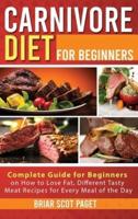 Carnivore Diet for Beginners: Complete Guide for Beginners on How to Lose Fat, Different Tasty Meat Recipes for Every Meal of the Day