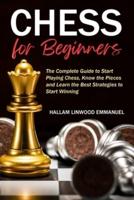 Chess for Beginners: The Complete Guide to Start Playing Chess, Know the Pieces and Learn the Best Strategies to Start Winning