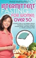Intermittent Fasting For Women Over 50: Complete Guide to Lose Weight, Restore Metabolism, Promote Longevity, Increase Energy, and Detox the Body in a Healthy and Simple Way