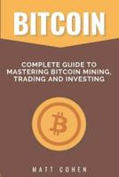 Bitcoin: Complete Guide to Mastering Bitcoin Mining, Trading, and Investing