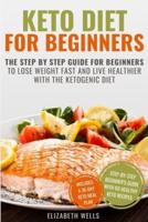 Keto Diet for Beginners: The Step By Step Guide For Beginners To Lose Weight Fast And Live Healthier With The Ketogenic Diet