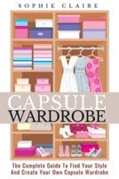 Capsule Wardrobe: The Complete Guide To Find Your Style And Create Your Own Capsule Wardrobe