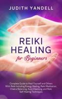 Reiki Healing for Beginners: Complete Guide to Heal Yourself and Others With Reiki Including Energy Healing, Reiki Meditation, Chakra Balancing, Aura Cleansing, and Reiki Self Healing Techniques